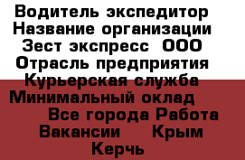 Водитель-экспедитор › Название организации ­ Зест-экспресс, ООО › Отрасль предприятия ­ Курьерская служба › Минимальный оклад ­ 50 000 - Все города Работа » Вакансии   . Крым,Керчь